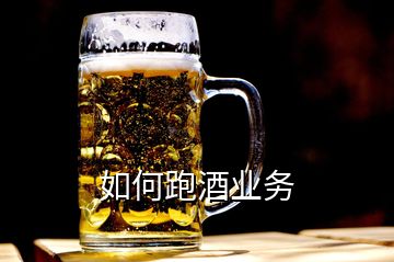 如何跑酒業(yè)務(wù)