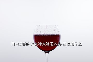 自已燒的白酒太沖太嗆怎么辦 該添加什么