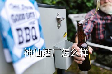 神仙酒廠怎么樣