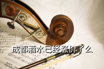 成都酒水已經漲價了么