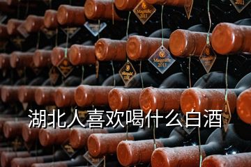 湖北人喜歡喝什么白酒