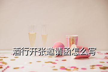 酒行開張邀請(qǐng)函怎么寫