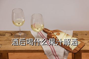 酒后喝什么果汁解酒