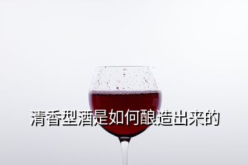 清香型酒是如何釀造出來的