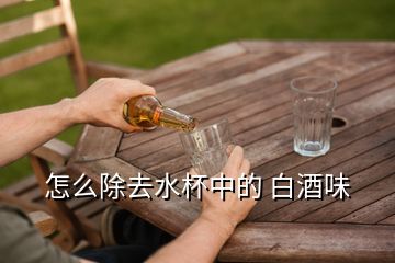 怎么除去水杯中的 白酒味