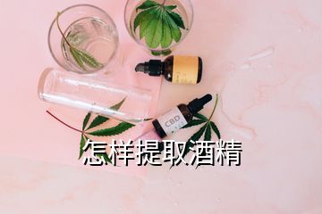 怎樣提取酒精