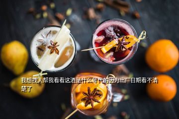 我想找人幫我看看這酒是什么年代的因?yàn)槌鰪S日期看不清楚了