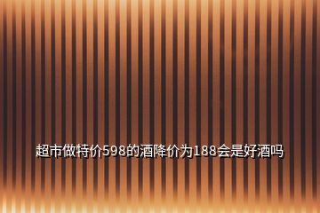 超市做特價598的酒降價為188會是好酒嗎