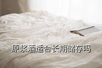 原漿酒適合長(zhǎng)期儲(chǔ)存嗎