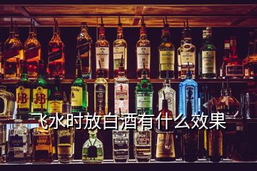 飛水時(shí)放白酒有什么效果