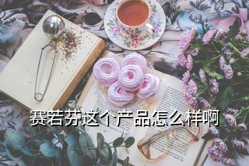 賽若芬這個(gè)產(chǎn)品怎么樣啊