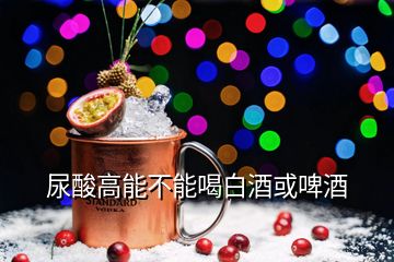 尿酸高能不能喝白酒或啤酒