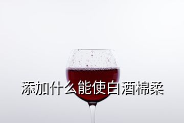 添加什么能使白酒棉柔