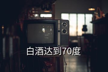 白酒達到70度