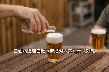 白酒雞蛋加白糖調成酒對人體有什么好處