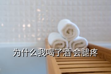 為什么我喝了酒 會(huì)腿疼