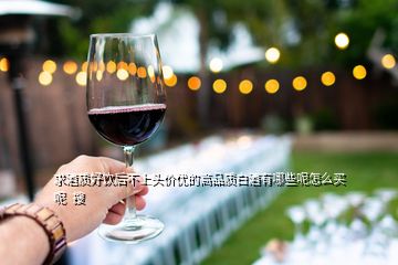 求酒質(zhì)好飲后不上頭價優(yōu)的高品質(zhì)白酒有哪些呢怎么買呢  搜