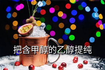 把含甲醇的乙醇提純