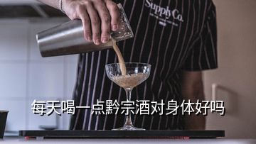 每天喝一點(diǎn)黔宗酒對(duì)身體好嗎