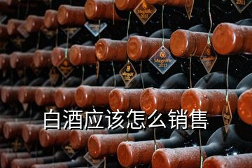 白酒應該怎么銷售