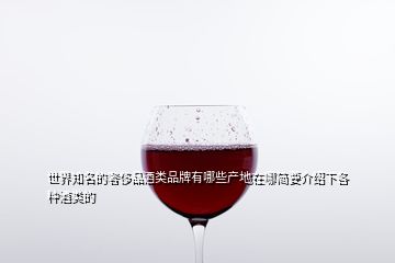 世界知名的奢侈品酒類品牌有哪些產(chǎn)地在哪簡(jiǎn)要介紹下各種酒類的