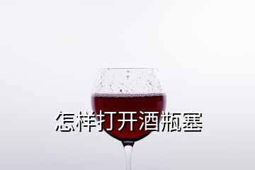 怎樣打開(kāi)酒瓶塞