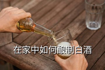 在家中如何釀制白酒