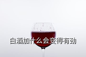 白酒加什么會(huì)變得有勁