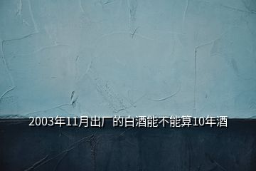 2003年11月出廠的白酒能不能算10年酒