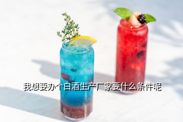 我想要辦個(gè)白酒生產(chǎn)廠家要什么條件呢