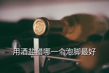 用酒鹽醋哪一個(gè)泡腳最好