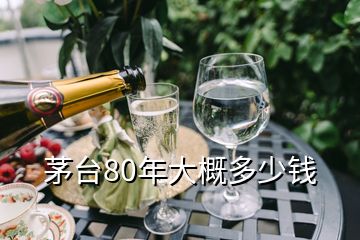 茅臺(tái)80年大概多少錢