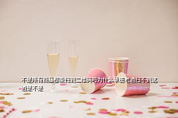 不是所有商品都能掃到二維碼嗎為什么承德老酒掃不到這酒是不是