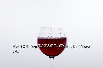 貴州省仁懷市茅臺(tái)鎮(zhèn)金茅古酒廠53度500ml醬香型賴茅酒多錢(qián)