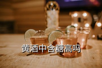 黃酒中含糖高嗎