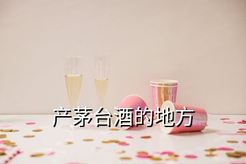 產(chǎn)茅臺酒的地方