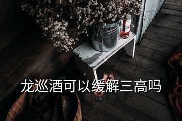 龍巡酒可以緩解三高嗎