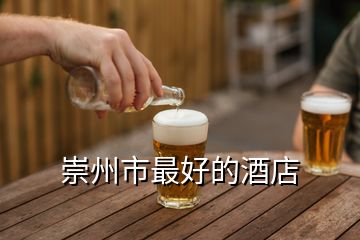 崇州市最好的酒店