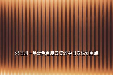 求日劇一半藍(lán)色百度云資源中日雙語劃重點