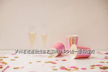 瀘州老池酒業(yè)國金老窖1619多少錢一瓶 52度的