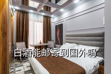 白酒能郵寄到國外嗎