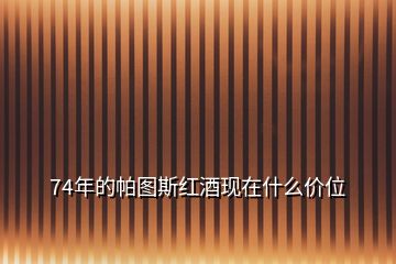 74年的帕圖斯紅酒現(xiàn)在什么價(jià)位