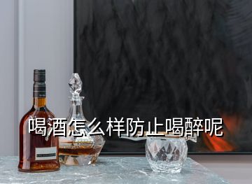 喝酒怎么樣防止喝醉呢