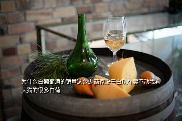 為什么白葡萄酒的銷量這么少商家說干白現(xiàn)在賣不動我看天貓的很多白葡