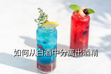 如何從白酒中分離出酒精