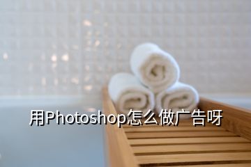 用Photoshop怎么做廣告呀