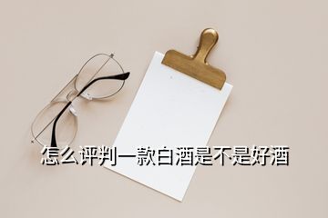 怎么評(píng)判一款白酒是不是好酒