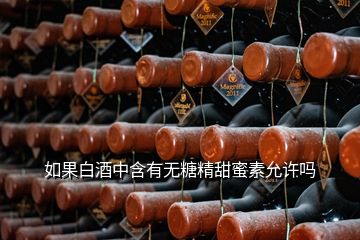 如果白酒中含有無糖精甜蜜素允許嗎