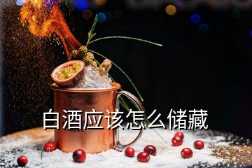 白酒應(yīng)該怎么儲藏