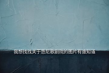 我想找找關(guān)于悉尼歌劇院的圖片有誰(shuí)知道